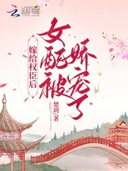 嫁给权臣后,女配被娇宠了txt