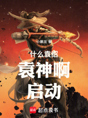 什么袁绍,袁神啊!启动!小说