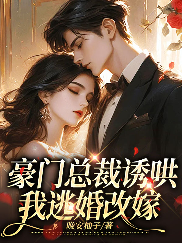 豪门总裁诱哄我逃婚改嫁免费阅读无弹窗