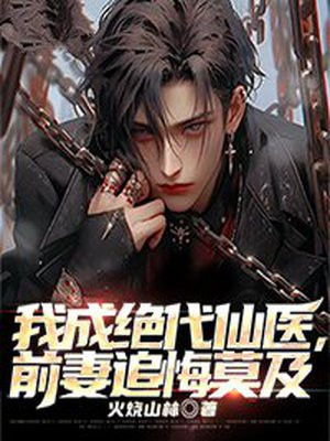 我成绝代仙医,前妻追悔莫及 火烧山林