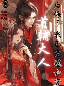 首辅大人后悔了,我已宠冠六宫(完结)