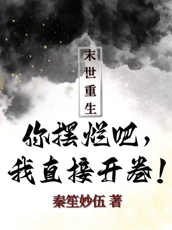 末世重生:你摆烂吧,我直接开卷 秦笙妙妩