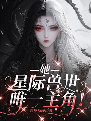 她,星际兽世唯一主角小说