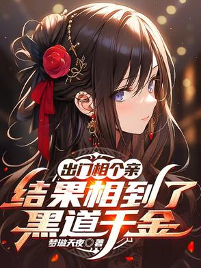出门相个亲结果相到了黑道千金TXT下载