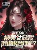 高手下山,被美女总裁倒追很合理吧?