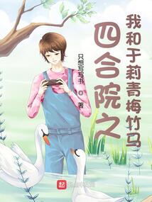 四合院之我和于莉青梅竹马 免费
