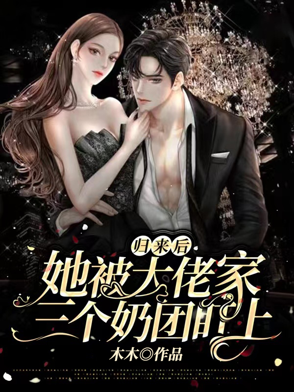 归来后,她被大佬家三个奶团盯上免费阅读