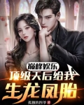 巅峰娱乐:顶级天后给我生龙凤胎