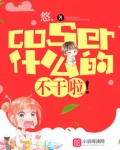 coser什么的,不干啦!