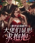 兽世最强雌性,大佬们显形求抱抱