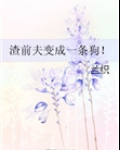 渣前夫变成一条狗笔趣阁最新章节