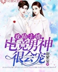 戏精主播,电竞男神很会宠