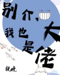 别介,我也是大佬 抚晚